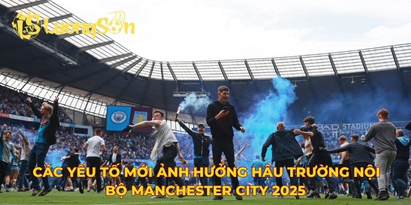 Các yếu tố mới ảnh hưởng hậu trường nội bộ Manchester City 2025