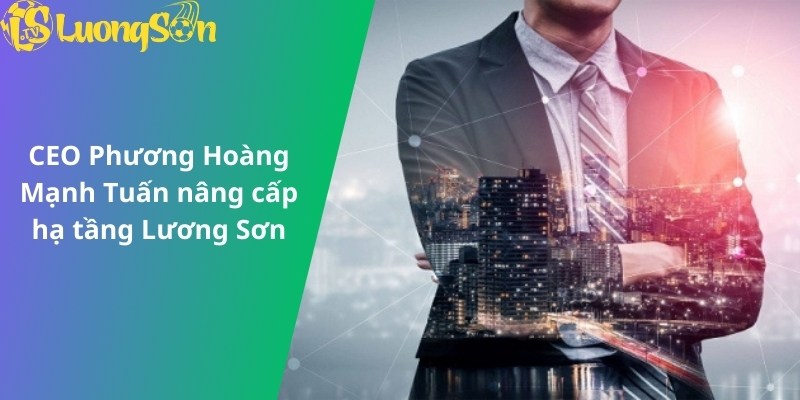 CEO Phương Hoàng Mạnh Tuấn nâng cấp hạ tầng Lương Sơn