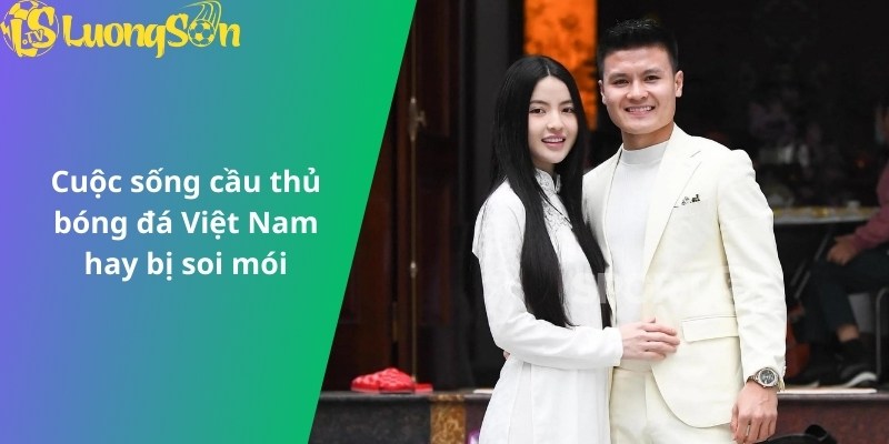 Cuộc sống cầu thủ bóng đá Việt Nam hay bị soi mói