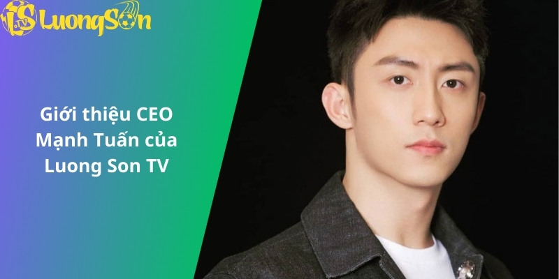 Giới thiệu CEO Mạnh Tuấn của Luong Son TV