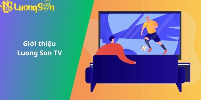 Giới thiệu nền tảng xem bóng đá trực tuyến Luong Son TV