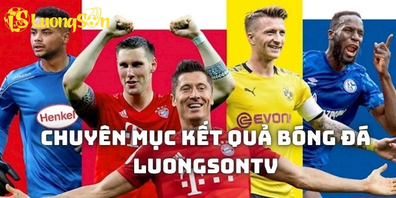 Giới thiệu tổng quan về chuyên mục kết quả bóng đá Luong Son TV