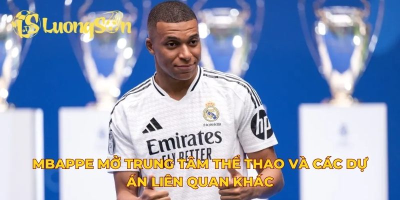 Mbappe mở trung tâm thể thao và các dự án liên quan khác