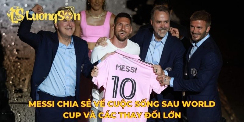 Messi chia sẻ về cuộc sống sau World Cup và các thay đổi lớn