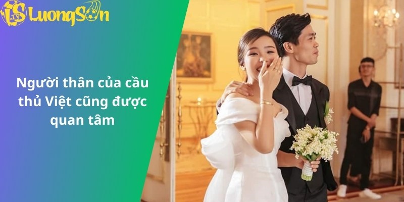 Người thân của cầu thủ Việt cũng được quan tâm