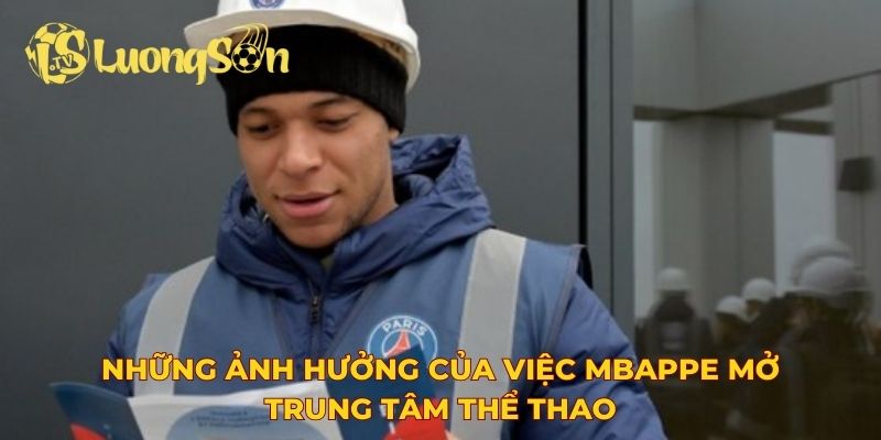 Những ảnh hưởng của việc Mbappe mở trung tâm thể thao