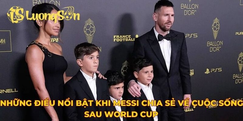 Những điều nổi bật khi Messi chia sẻ về cuộc sống sau World Cup