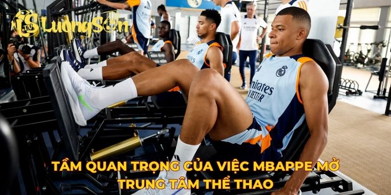 Tầm quan trọng của việc Mbappe mở trung tâm thể thao