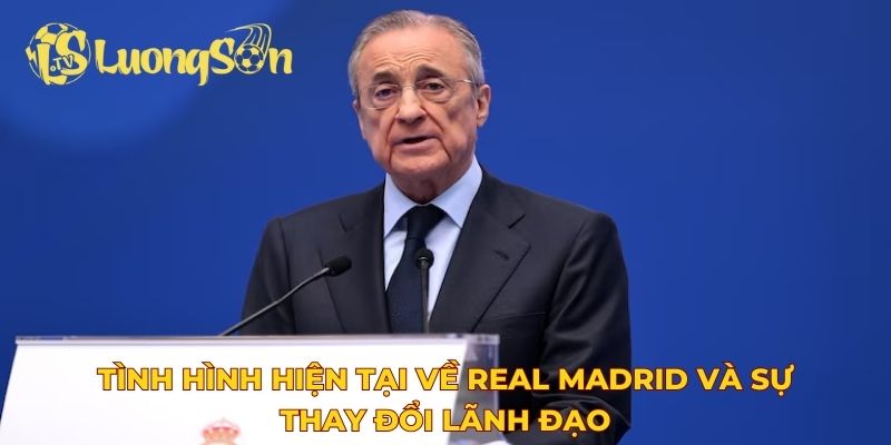 Tình hình hiện tại về Real Madrid và sự thay đổi lãnh đạo
